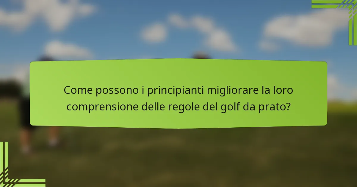Come possono i principianti migliorare la loro comprensione delle regole del golf da prato?