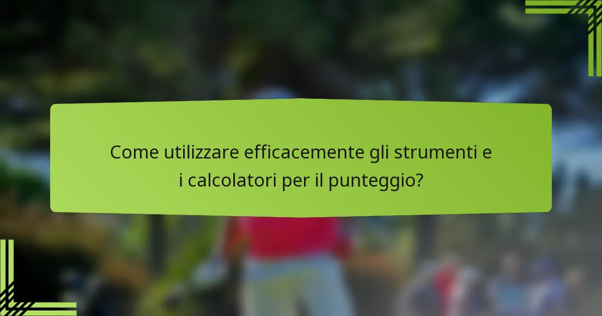 Come utilizzare efficacemente gli strumenti e i calcolatori per il punteggio?