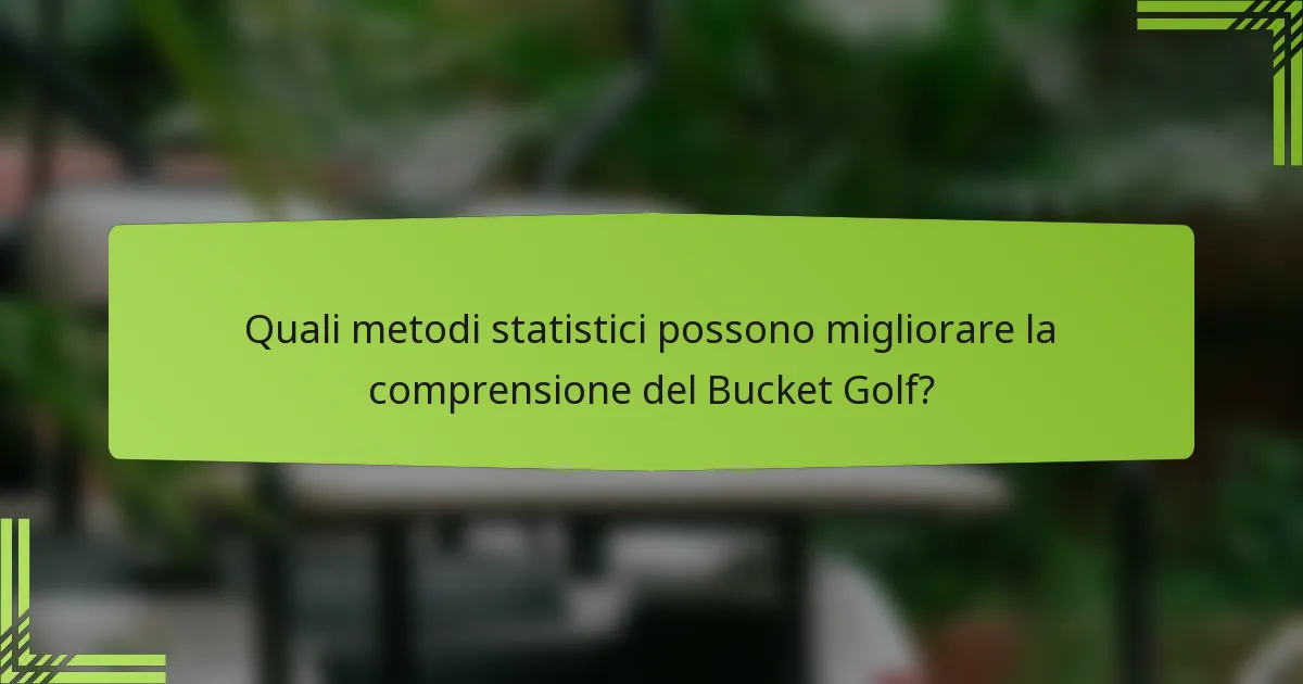 Quali metodi statistici possono migliorare la comprensione del Bucket Golf?