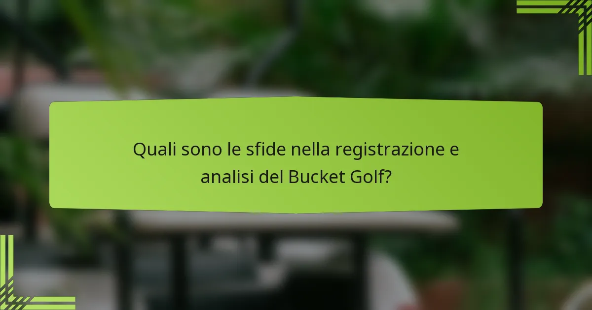 Quali sono le sfide nella registrazione e analisi del Bucket Golf?