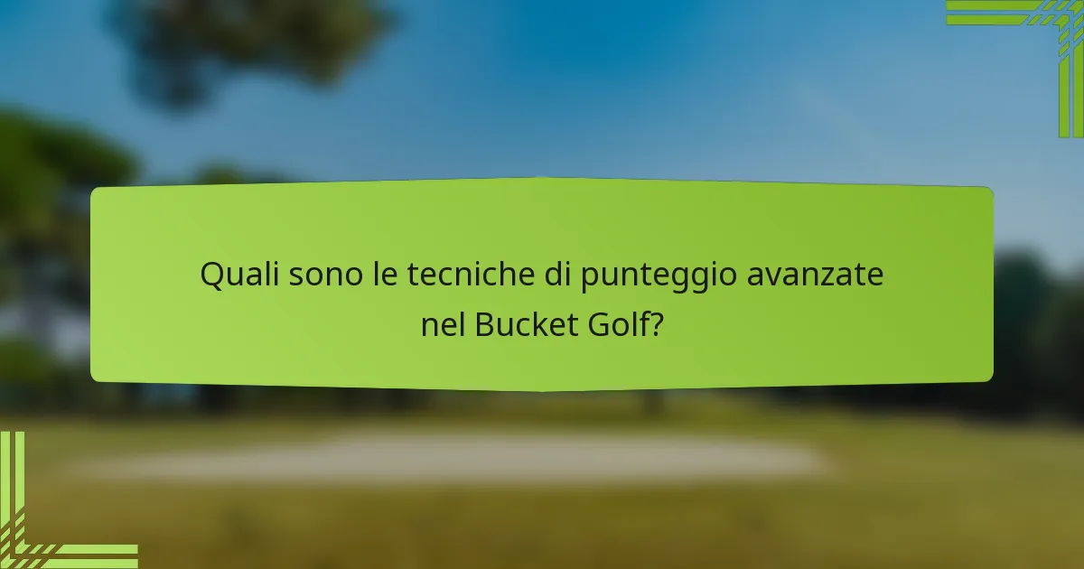 Quali sono le tecniche di punteggio avanzate nel Bucket Golf?